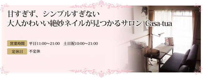 甘すぎず、シンプルすぎない 大人かわいい絶妙ネイルが見つかるサロンCasa-tua ご予約はお電話にて [TEL]092-791-6076 [受付時間]AM11:00～PM9:00（不定休） ※電話に出れない場合がございますその際は、こちらのメールフォームからも受け付けております